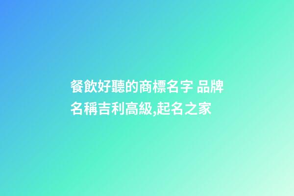 餐飲好聽的商標名字 品牌名稱吉利高級,起名之家-第1張-商標起名-玄機派